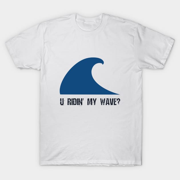 U ridin' my wave? T-Shirt by oceanys